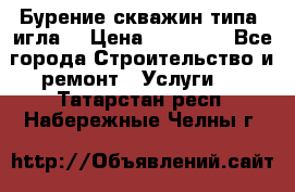 Бурение скважин типа “игла“ › Цена ­ 13 000 - Все города Строительство и ремонт » Услуги   . Татарстан респ.,Набережные Челны г.